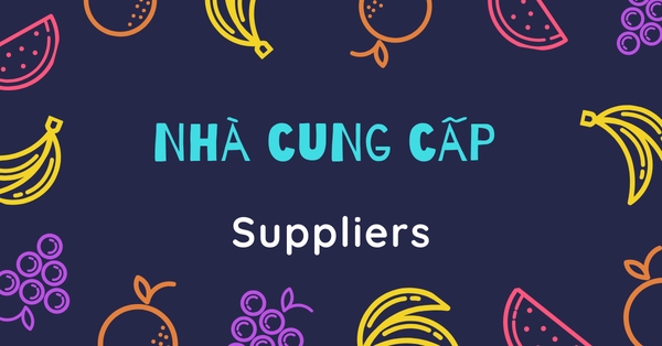 Nhà cung cấp (Suppliers) là ai? Nhà cung cấp có ý nghĩa như thế nào đối với doanh nghiệp?